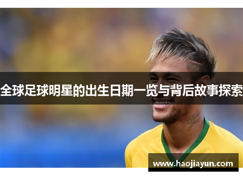 全球足球明星的出生日期一览与背后故事探索