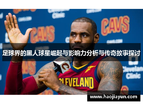 足球界的黑人球星崛起与影响力分析与传奇故事探讨