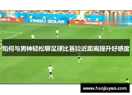 如何与男神轻松聊足球比赛拉近距离提升好感度