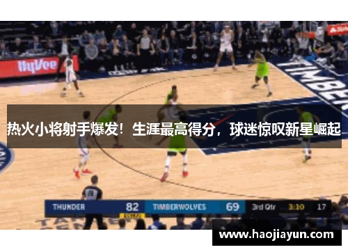 热火小将射手爆发！生涯最高得分，球迷惊叹新星崛起