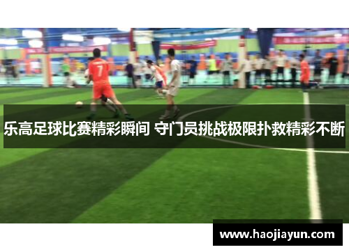 乐高足球比赛精彩瞬间 守门员挑战极限扑救精彩不断