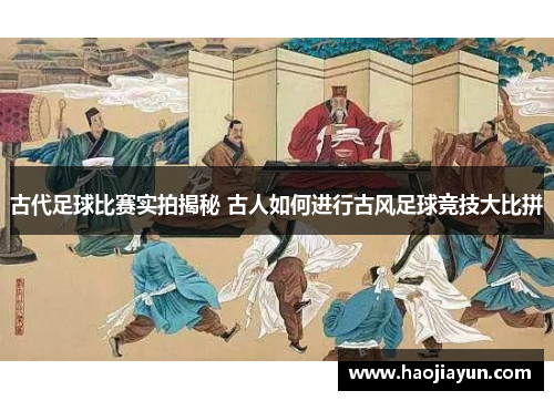 古代足球比赛实拍揭秘 古人如何进行古风足球竞技大比拼