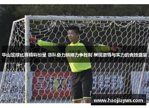 华山足球比赛精彩纷呈 各队奋力拼搏力争胜利 展现激情与实力的竞技盛宴