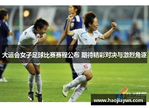 大运会女子足球比赛赛程公布 期待精彩对决与激烈角逐