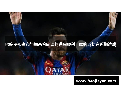 巴塞罗那宣布与梅西合同谈判进展顺利，续约或将在近期达成
